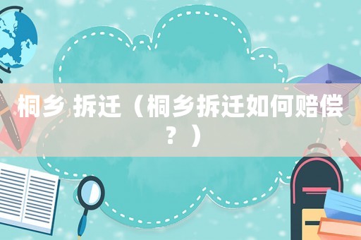 桐鄉 拆遷（桐鄉拆遷如何賠償？）