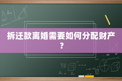 拆遷款離婚需要如何分配財產(chǎn)？