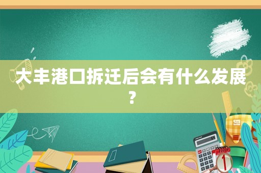大豐港口拆遷后會有什么發展？