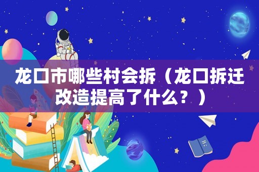 龍口市哪些村會拆（龍口拆遷改造提高了什么？）