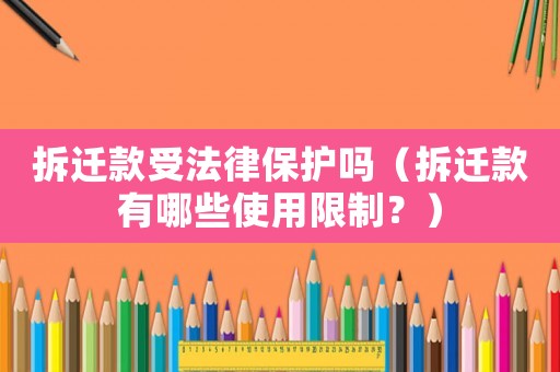 拆遷款受法律保護嗎（拆遷款有哪些使用限制？）