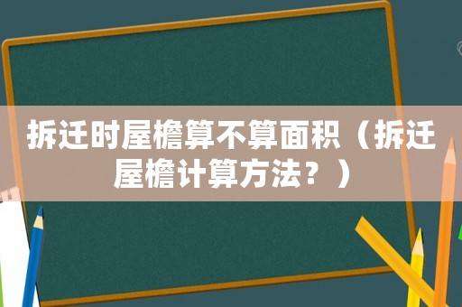 拆遷時(shí)屋檐算不算面積（拆遷屋檐計(jì)算方法？）
