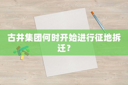 古井集團何時開始進行征地拆遷？