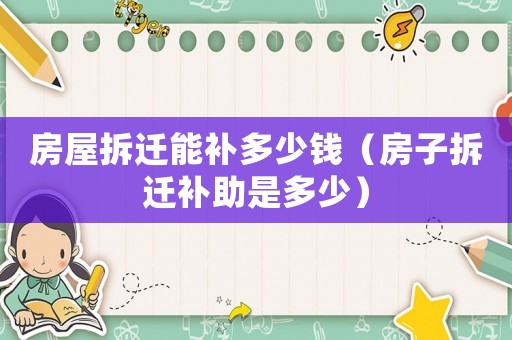 房屋拆遷能補多少錢（房子拆遷補助是多少）