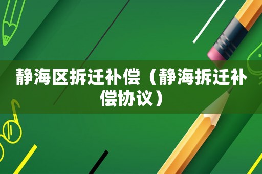 靜海區拆遷補償（靜海拆遷補償協議）