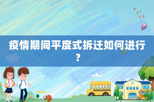 疫情期間平度式拆遷如何進(jìn)行？