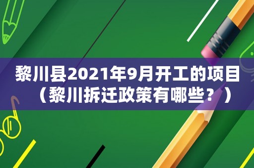 黎川縣2021年9月開工的項目（黎川拆遷政策有哪些？）