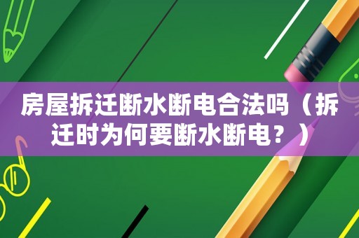 房屋拆遷斷水斷電合法嗎（拆遷時為何要斷水斷電？）