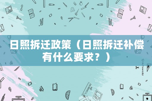 日照拆遷政策（日照拆遷補償有什么要求？）