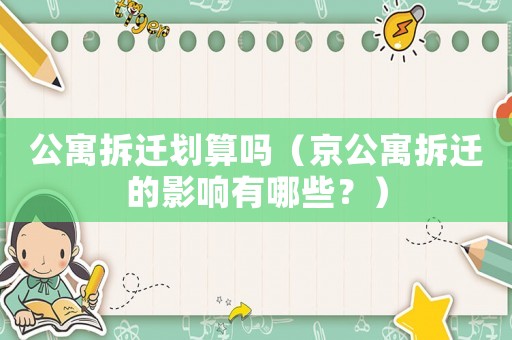 公寓拆遷劃算嗎（京公寓拆遷的影響有哪些？）