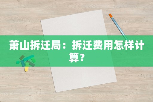 蕭山拆遷局：拆遷費用怎樣計算？