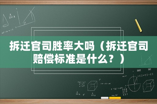 拆遷官司勝率大嗎（拆遷官司賠償標準是什么？）