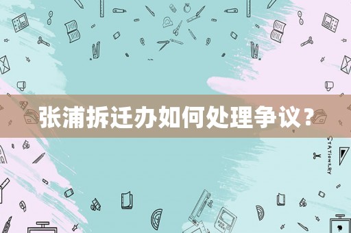 張浦拆遷辦如何處理爭議？