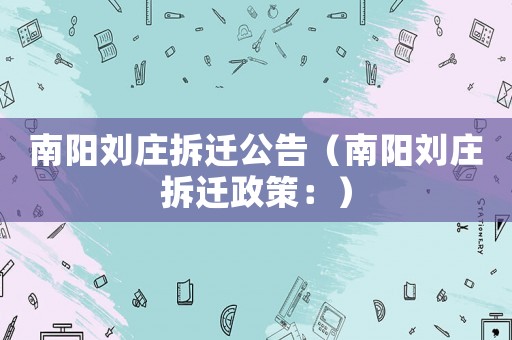 南陽劉莊拆遷公告（南陽劉莊拆遷政策：）