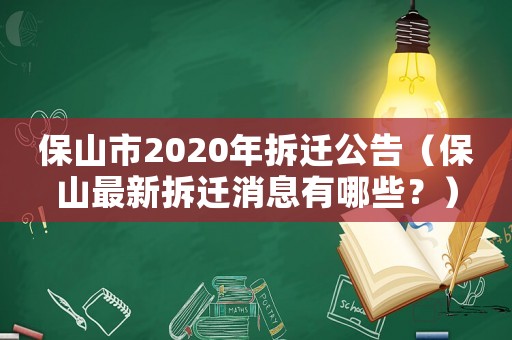 保山市2020年拆遷公告（保山最新拆遷消息有哪些？）