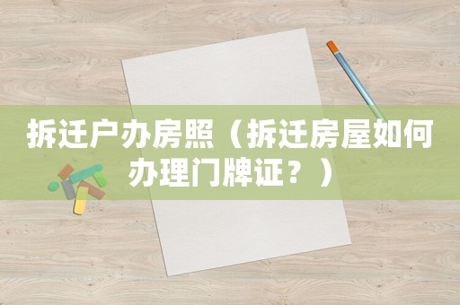 拆遷戶辦房照（拆遷房屋如何辦理門牌證？）