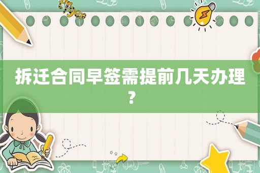 拆遷合同早簽需提前幾天辦理？