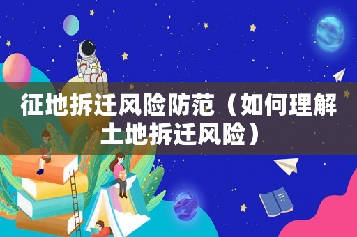 征地拆遷風險防范（如何理解土地拆遷風險）