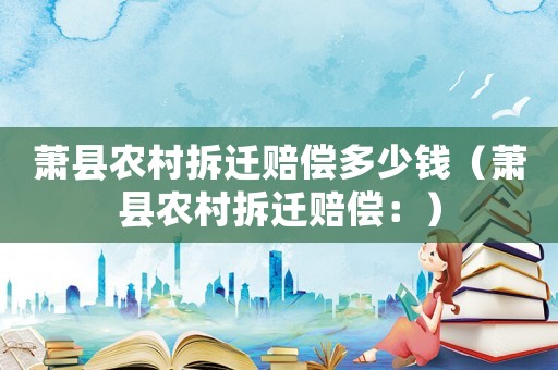 蕭縣農(nóng)村拆遷賠償多少錢（蕭縣農(nóng)村拆遷賠償：）