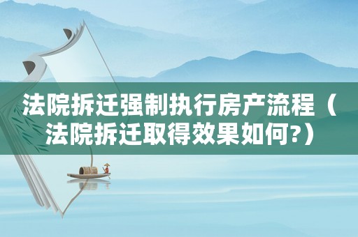 法院拆遷強制執行房產流程（法院拆遷取得效果如何?）
