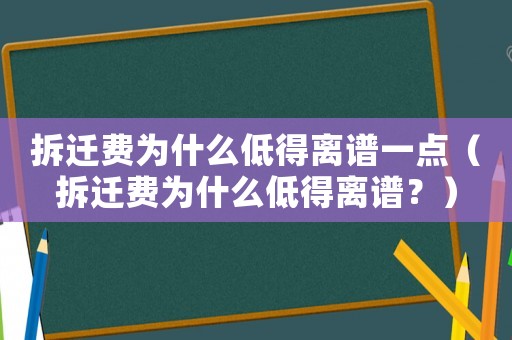 拆遷費為什么低得離譜一點（拆遷費為什么低得離譜？）
