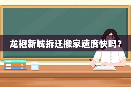 龍袍新城拆遷搬家速度快嗎？