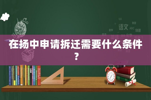 在揚中申請拆遷需要什么條件？