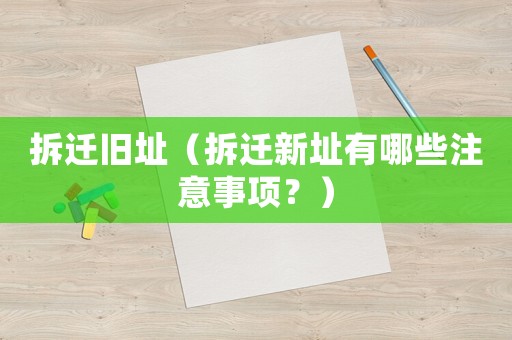 拆遷舊址（拆遷新址有哪些注意事項？）
