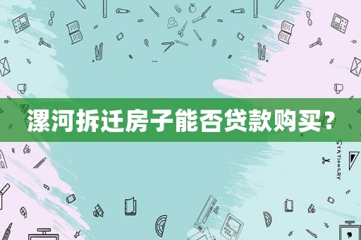漯河拆遷房子能否貸款購買？