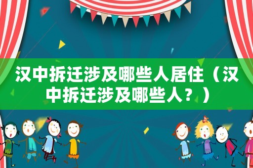 漢中拆遷涉及哪些人居住（漢中拆遷涉及哪些人？）