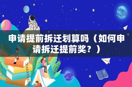 申請?zhí)崆安疬w劃算嗎（如何申請拆遷提前獎？）