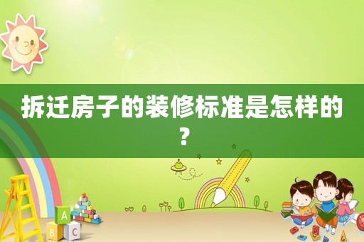 拆遷房子的裝修標準是怎樣的？