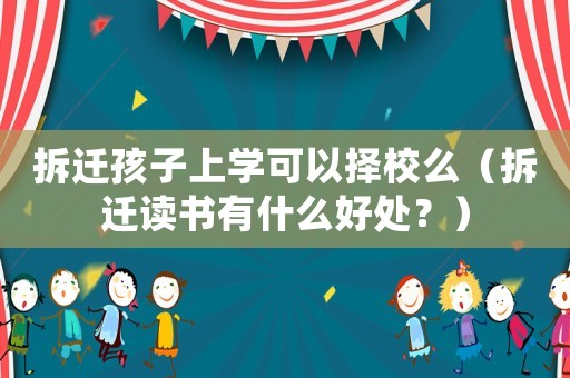 拆遷孩子上學可以擇校么（拆遷讀書有什么好處？）
