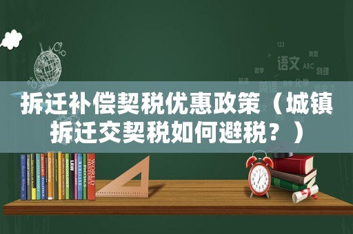 拆遷補(bǔ)償契稅優(yōu)惠政策（城鎮(zhèn)拆遷交契稅如何避稅？）