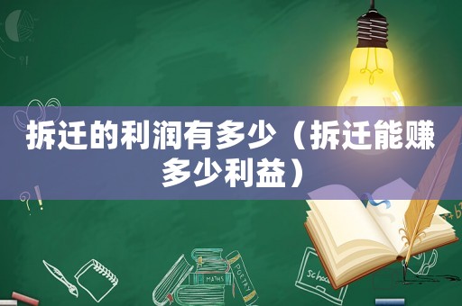 拆遷的利潤有多少（拆遷能賺多少利益）