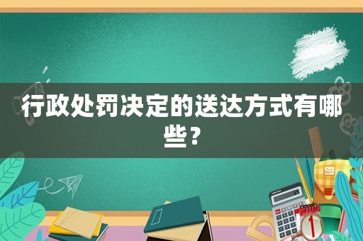 行政處罰決定的送達方式有哪些？