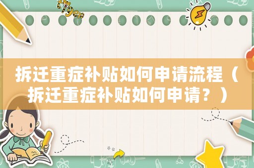 拆遷重癥補貼如何申請流程（拆遷重癥補貼如何申請？）