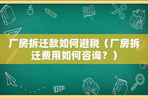廠房拆遷款如何避稅（廠房拆遷費用如何咨詢？）