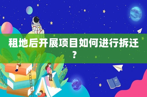 租地后開展項目如何進行拆遷？