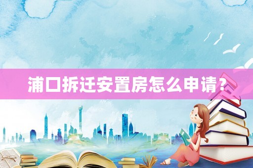 浦口拆遷安置房怎么申請？
