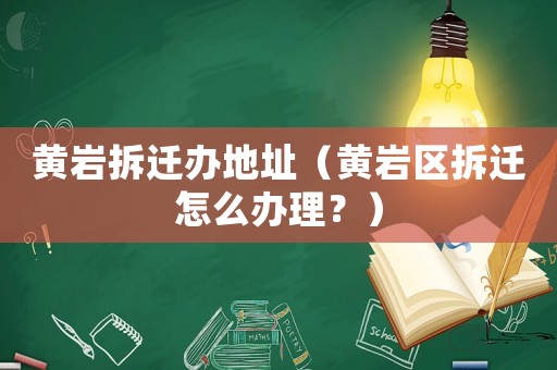 黃巖拆遷辦地址（黃巖區(qū)拆遷怎么辦理？）