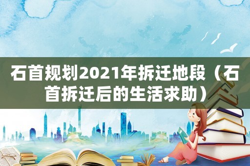 石首規劃2021年拆遷地段（石首拆遷后的生活求助）