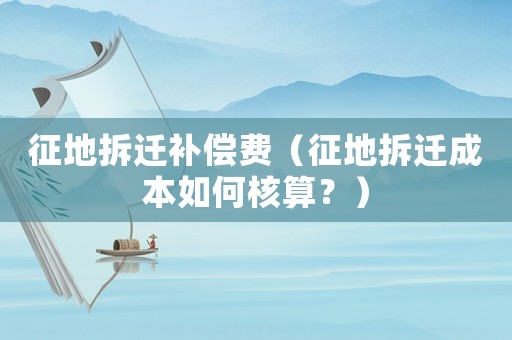 征地拆遷補(bǔ)償費(fèi)（征地拆遷成本如何核算？）