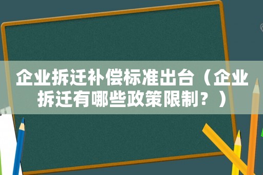 企業(yè)拆遷補(bǔ)償標(biāo)準(zhǔn)出臺（企業(yè)拆遷有哪些政策限制？）