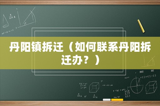 丹陽鎮拆遷（如何聯系丹陽拆遷辦？）