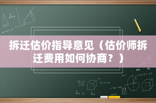 拆遷估價指導意見（估價師拆遷費用如何協商？）