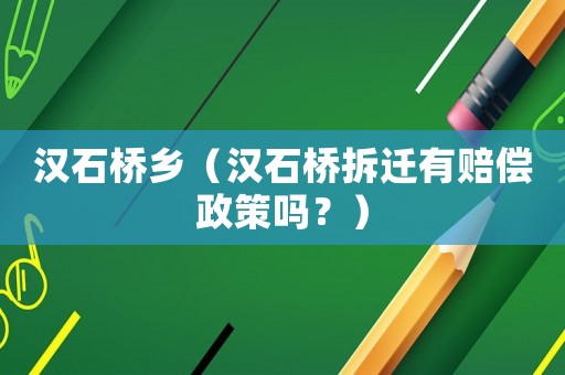 漢石橋鄉(xiāng)（漢石橋拆遷有賠償政策嗎？）