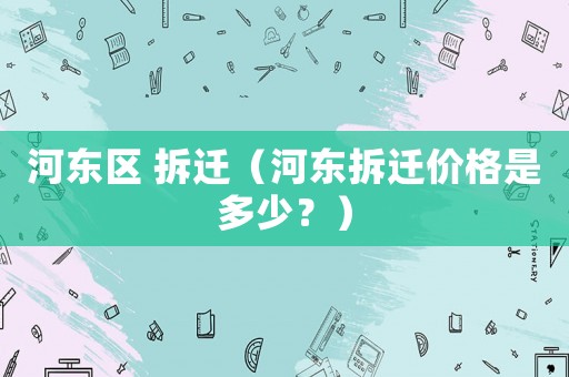 河東區(qū) 拆遷（河東拆遷價格是多少？）
