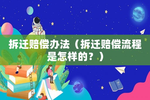 拆遷賠償辦法（拆遷賠償流程是怎樣的？）
