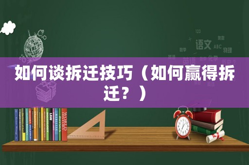 如何談拆遷技巧（如何贏得拆遷？）